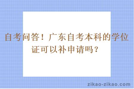 自考问答！广东自考本科的学位证可以补申请吗？