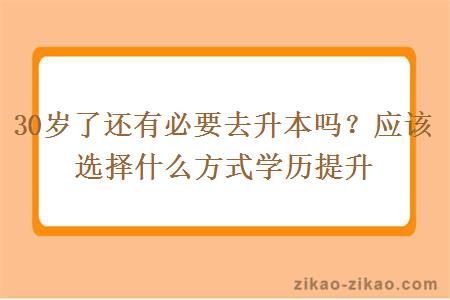 30岁了还有必要去升本吗？应该选择什么方式学历提升