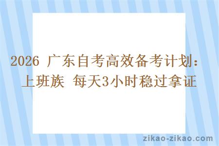 2026 广东自考高效备考计划：上班族 每天3小时稳过拿证