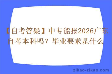 【自考答疑】中专能报2026广东自考本科吗？毕业要求是什么