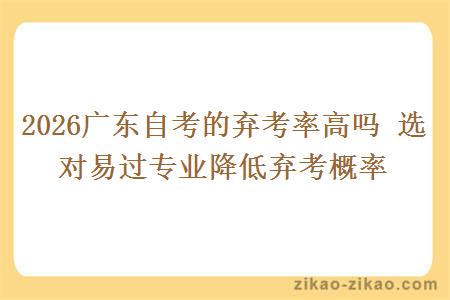 2026广东自考的弃考率高吗 选对易过专业降低弃考概率