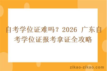自考学位证难吗？2026 广东自考学位证报考拿证全攻略