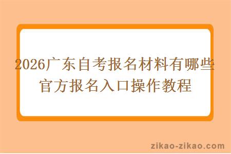 2026广东自考报名材料有哪些 官方报名入口操作教程