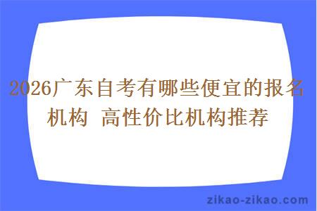2026广东自考有哪些便宜的报名机构 高性价比机构推荐