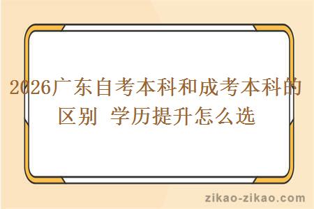 2026广东自考本科和成考本科的区别 学历提升怎么选