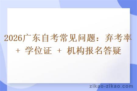 2026广东自考常见问题：弃考率 + 学位证 + 机构报名答疑