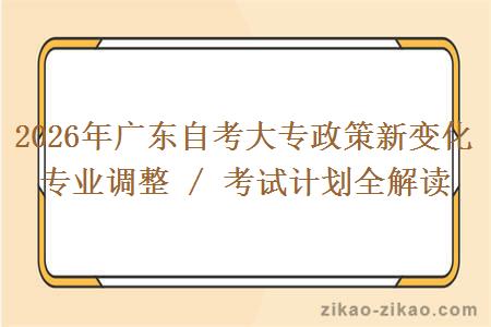 2026年广东自考大专政策新变化 专业调整 / 考试计划全解读