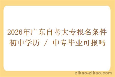 2026年广东自考大专报名条件 初中学历 / 中专毕业可报吗