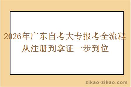 2026年广东自考大专报考全流程 从注册到拿证一步到位