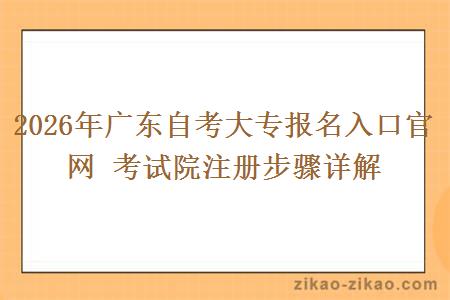 2026年广东自考大专报名入口官网 考试院注册步骤详解