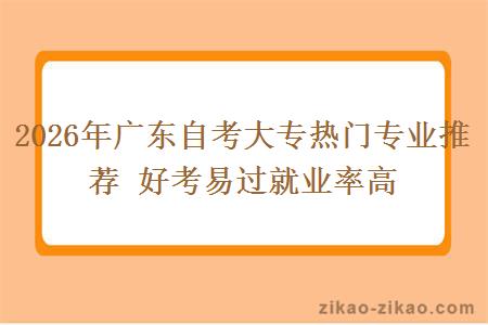 2026年广东自考大专热门专业推荐 好考易过就业率高