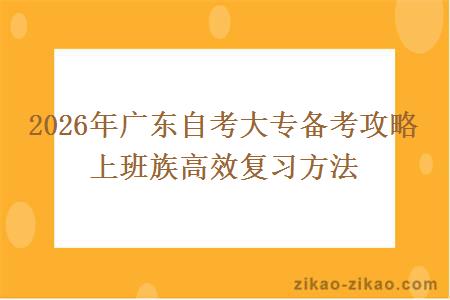 2026年广东自考大专备考攻略 上班族高效复习方法