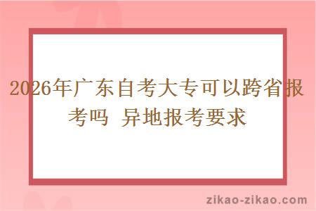 2026年广东自考大专可以跨省报考吗 异地报考要求