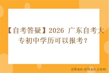【自考答疑】2026 广东自考大专初中学历可以报考？