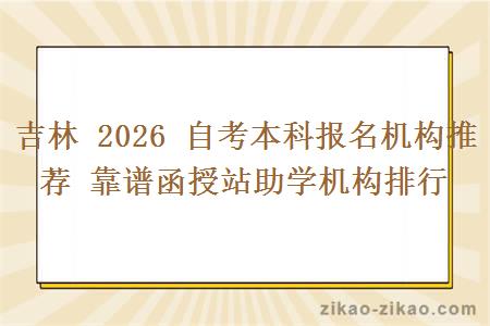 吉林 2026 自考本科报名机构推荐 靠谱函授站助学机构排行