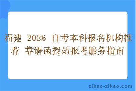 福建 2026 自考本科报名机构推荐 靠谱函授站报考服务指南 福建 2026 自考本科报名机构推荐 靠谱函授站报考服务指南