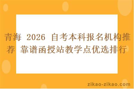 青海 2026 自考本科报名机构推荐 靠谱函授站教学点优选排行