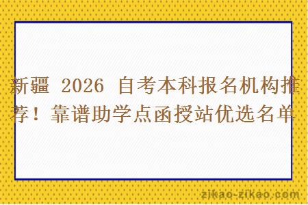 新疆 2026 自考本科报名机构推荐！靠谱助学点函授站优选名单