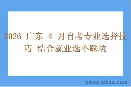 2026 广东 4 月自考专业选择技巧 结合就业选不踩坑 2026 广东 4 月自考专业选择技巧 结合就业选不踩坑