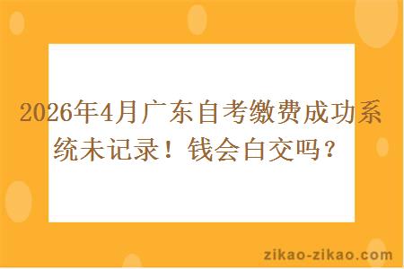 2026年4月广东自考缴费成功系统未记录！钱会白交吗？