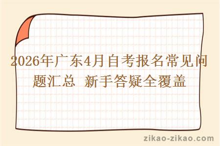 2026年广东4月自考报名常见问题汇总 新手答疑全覆盖