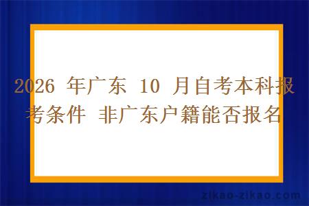 2026 年广东 10 月自考本科报考条件 非广东户籍能否报名