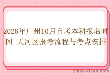 2026年广州10月自考本科报名时间 天河区报考流程与考点安排