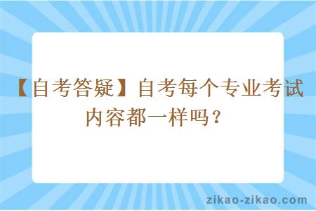 【自考答疑】自考每个专业考试内容都一样吗？