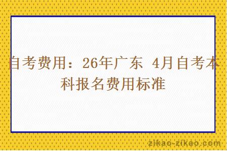 自考费用：26年广东 4月自考本科报名费用标准