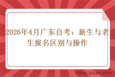 2026年4月广东自考：新生与老生报名区别与操作