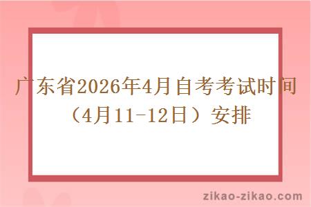 广东省2026年4月自考考试时间(4月11-12日)安排 广东省2026年4月自考考试时间(4月11-12日)安排