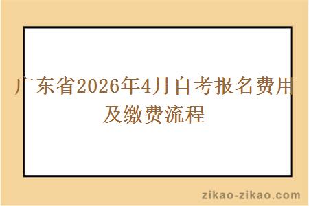广东省2026年4月自考报名费用及缴费流程 广东省2026年4月自考报名费用及缴费流程