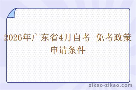 2026年广东省4月自考 免考政策申请条件 2026年广东省4月自考 免考政策申请条件