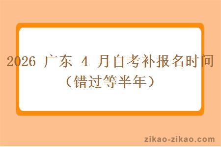 2026 广东 4 月自考补报名时间(错过等半年) 2026 广东 4 月自考补报名时间(错过等半年)