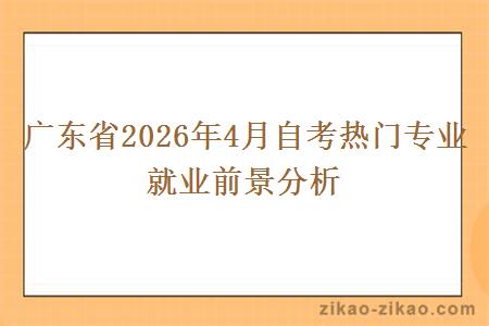 广东省2026年4月自考热门专业就业前景分析 广东省2026年4月自考热门专业就业前景分析