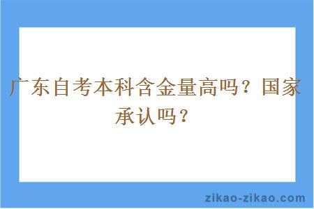 广东自考本科含金量高吗?国家承认吗? 广东自考本科含金量高吗?国家承认吗?