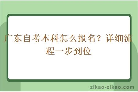广东自考本科怎么报名?详细流程一步到位 广东自考本科怎么报名?详细流程一步到位