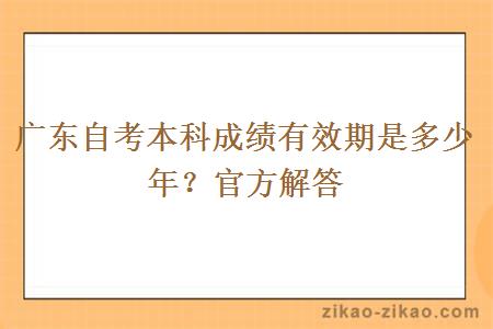 广东自考本科成绩有效期是多少年？官方解答