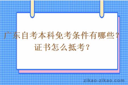 广东自考本科免考条件有哪些?证书怎么抵考? 广东自考本科免考条件有哪些?证书怎么抵考?