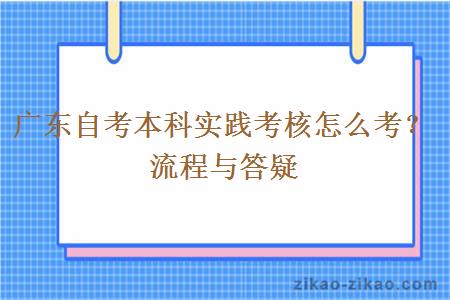 广东自考本科实践考核怎么考?流程与答疑 广东自考本科实践考核怎么考?流程与答疑