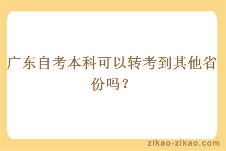 广东自考本科可以转考到其他省份吗? 广东自考本科可以转考到其他省份吗?