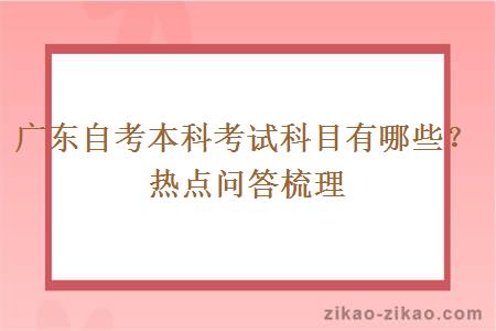 广东自考本科考试科目有哪些？热点问答梳理
