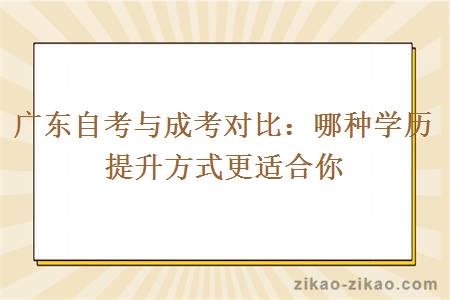 广东自考与成考对比：哪种学历提升方式更适合你