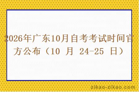 2026年广东10月自考考试时间官方公布（10 月 24-25 日）