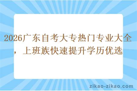 2026广东自考大专热门专业大全，上班族快速提升学历优选