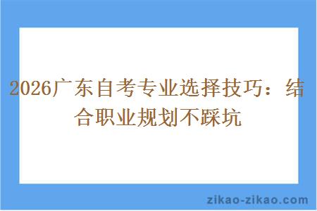 2026广东自考专业选择技巧：结合职业规划不踩坑