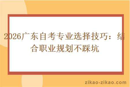 2026广东自考专业选择技巧：结合职业规划不踩坑