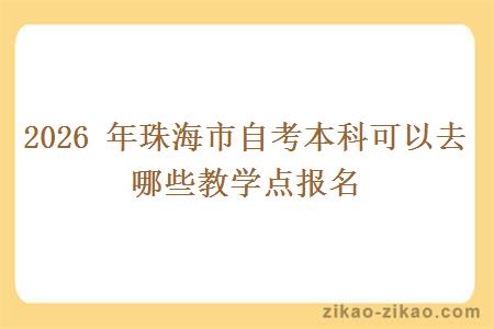 2026 年珠海市自考本科可以去哪些教学点报名