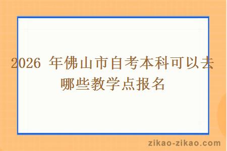 2026 年佛山市自考本科可以去哪些教学点报名