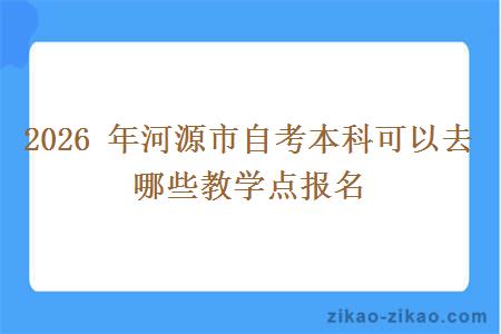 2026 年河源市自考本科可以去哪些教学点报名